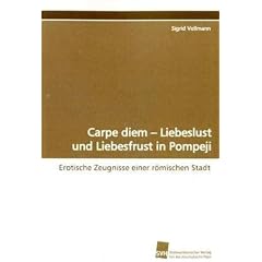 Carpe diem - Liebeslust und Liebesfrust in Pompeji: Erotische Zeugnisse einer r�mischen Stadt