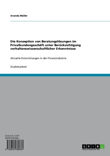 Die Konzeption von Beratungslösungen im Privatkundengeschäft unter Berücksichtigung verhaltenswissenschaftlicher Erkenntnisse: Aktuelle Entwicklungen in der Finanzindustrie (German Edition)