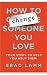 Search : How to Change Someone You Love: Four Steps to Help You Help Them