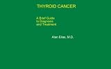 THYROID CANCER - A Brief Guide to Diagnosis and Treatment