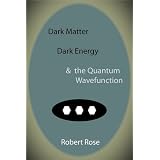 Dark Matter, Dark Energy & the Quantum Wavefunctiondi Robert Rose
