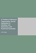 A Treatise on Spherical Trigonometry, and its Application to Geodesy and Astronomy, with Numerous Examples