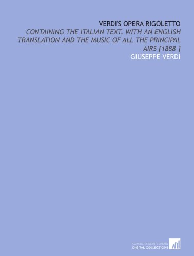 Verdis Opera Rigoletto: Containing the Italian Text, With an English Translation and the Music of All the Principal Airs [1888 ]
