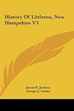 History Of Littleton, New Hampshire V3 [Hardcover] [2010] James R. Jackson, George C. Furber, Ezra S. Stearns
