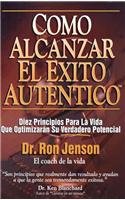 Como Alcanzar El Exito Autentico: Achieving Authentic Success. 10 Timeless Life Principles That Will Maximize Your Real Potential (Spanish Edition)