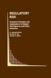 Regulatory Risk:: Economic Principles and Applications to Natural Gas Pipelines and Other Industries (Topics in Regulatory Economics and Policy)