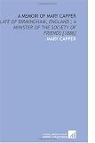 A Memoir of Mary Capper: Late of Birmingham, England ; a Minister of the Society of Friends [1888]