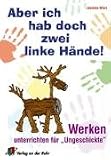 Aber ich habe doch zwei linke Haende! Werken unterrichten fuer Ungeschickte