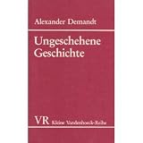 Ungeschehene Geschichte - Ein Traktat &uuml;ber die Frage: Was w&auml;re geschehen, wenn...? - Alexander Demandt