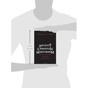 Ancient Christian Martyrdom: Diverse Practices, Theologies, and Traditions (The Anchor Yale Bible Reference Library)