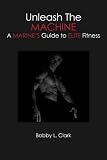 Unleash The Machine: A Marine’s Guide to Elite Fitness