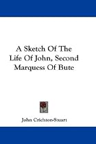 A Sketch of the Life of John, Second Marquess of Bute