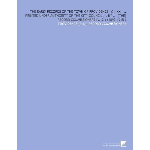 The Early Records of the Town of Providence, V. I-XXI ...: Printed Under Authority of the City Council ... ... [the] Record Commissioners (V.13 ) (1892-1915 )