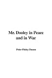 Mr. Dooley in Peace and in War