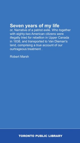 Seven years of my life: or, Narrative of a patriot exile. Who together with eighty-two American citizens were illegally tried for rebellion in Upper ... a true account of our ourtrageous treatment .