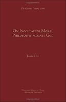 On Inoculating Moral Philosophy Against God (Aquinas Lecture)