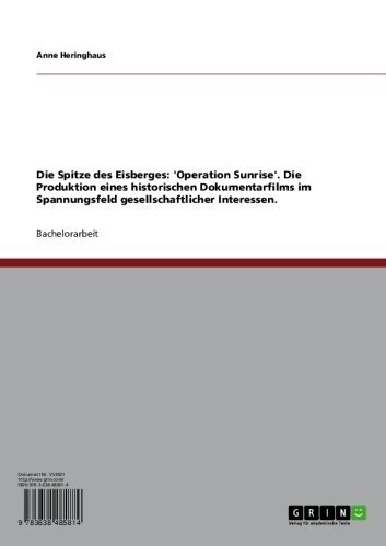 Die Spitze des Eisberges: 'Operation Sunrise'. Die Produktion eines historischen Dokumentarfilms im Spannungsfeld gesellschaftlicher Interessen. (German Edition)