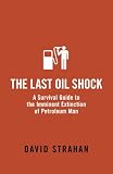 The Last Oil Shock: A Survival Guide to the Imminent Extinction of Petroleum Man (UK Paperback) Strahan