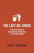 The Last Oil Shock: A Survival Guide to the Imminent Extinction of Petroleum Man