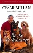 Be the Pack Leader: Use Cesar's Way to Transform Your Dog ... and Your Life