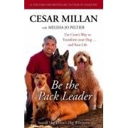 Be the Pack Leader: Use Cesar's Way to Transform Your Dog ... and Your Life