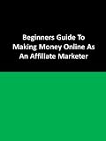 Beginners Guide To Making Money Online As An Affiliate Marketer