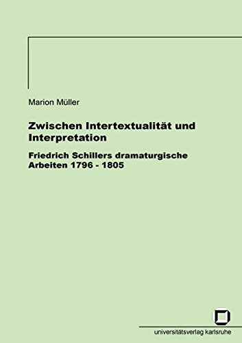 Zwischen Intertextualität und Interpretation - Friedrich Schillers dramaturgische Arbeiten 1796 - 1805 (German Edition)
