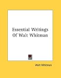 Essential Writings Of Walt Whitman (Kessinger Publishing's Rare Reprints)