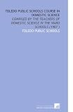Toledo Public Schools Course  in Domestic Science: Compiled by the Teachers of Domestic Science in the Ward Schools (1907 )