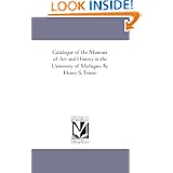 Catalogue of the Museum of Art and History in the University of Michigan. By Henry S. Frieze