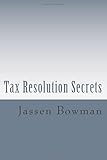 Tax Resolution Secrets: Discover the Exact Methods Used by Tax Professionals to Reduce and Permanently Resolve Your IRS Tax Debts