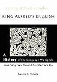 King Alfred s English: A History of the Language We Speak and Why We Should Be Glad We Do