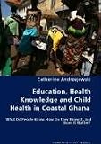 Education, Health Knowledge and Child Health in Coastal Ghana - What Do People Know, How Do They Know It, and Does It Matter? (Catherine Andrzejewski)