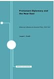 Protestant Diplomacy and the Near East: Missionary Influence on American Policy, 1810-1927