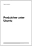 Produktiver unter Ubuntu