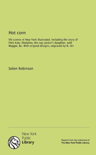 Hot corn: life scenes in New York illustrated. Including the story of little Katy, Madalina, the rag-picker's daughter, wild Maggie, &c. With original designs, engraved by N. Orr