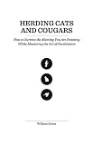 Herding Cats and Cougars: How to Survive the Meeting You Are Running While Mastering the Art of Facilitation