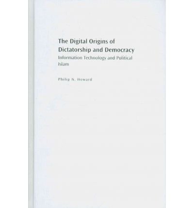 [(The Digital Origins of Dictatorship and Democracy: Information Technology and Political Islam)] [Author: Philip N. Howard] published on (September, 2010)