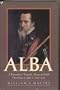 Alba: Biography of Fernando Alvarez de Toledo, Third Duke of Alba, 1507-82