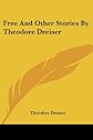 Free and Other Stories (The Collected Works of Theodore Drieser - 30 Volumes)