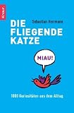 Die fliegende Katze: 1000 Kuriosit&auml;ten aus dem Alltag - Sebastian Herrmann