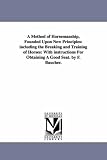A method of horsemanship, founded upon new principles: including the breaking and training of horses: with instructions for obtaining a good seat. By F. Baucher.