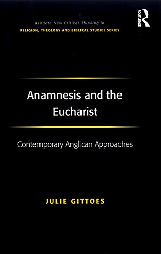 Anamnesis and the Eucharist: Contemporary Anglican Approaches (Ashgate New Critical Thinking in Religion, Theology and Biblical Studies)