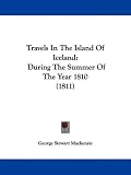 Travels In The Island Of Iceland: During The Summer Of The Year 1810 (1811)
