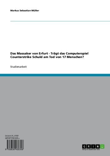 Das Massaker von Erfurt - Trägt das Computerspiel Counterstrike Schuld am Tod von 17 Menschen? (German Edition)