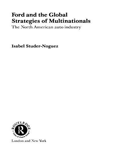 Ford and the Global Strategies of Multinationals: The North American Auto Industry (Routledge Studies in International Business and the World Economy)