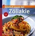 Köstlich essen bei Zöliakie: Gluten zuverlässig meiden; Vom Snack bis zum Fertigmenue; Mit 130 abwechslungsreichen Rezepten