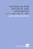 The Poems and Prose Sketches of James Whitcomb Riley: (V.3 ) (1902-1903 V1, 1903)