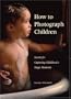 How to Photograph Children: Secrets for Capturing Childhood's Magic Moments