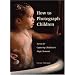 How to Photograph Children: Secrets for Capturing Childhood's Magic Moments